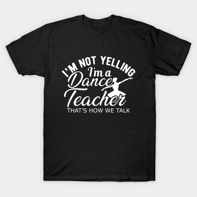 Dance Teacher - I'm not yelling I'm a dance teacher T-Shirt by KC Happy Shop